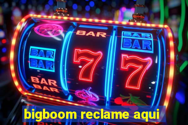 bigboom reclame aqui